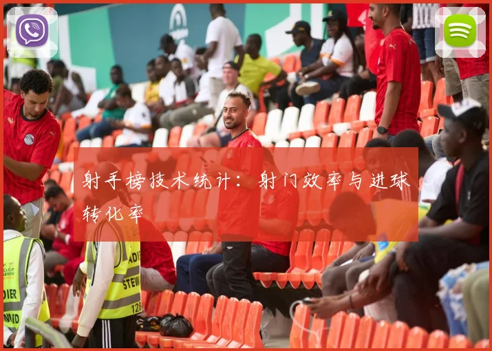 射手榜技术统计：射门效率与进球转化率