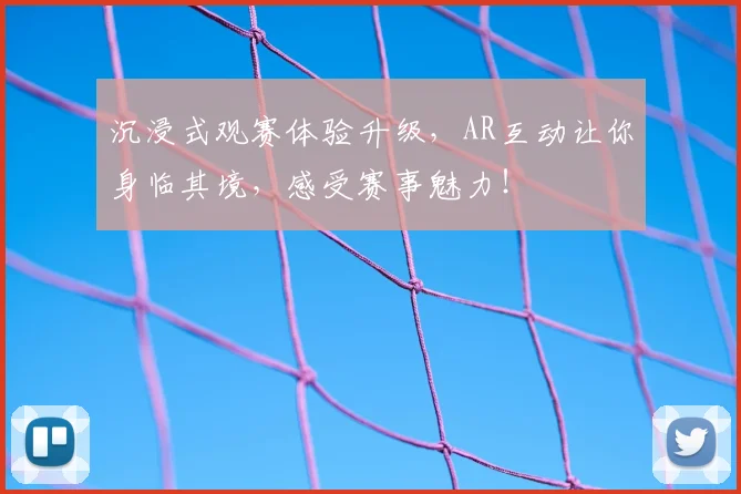 沉浸式观赛体验升级,AR互动让你身临其境,感受赛事魅力!
